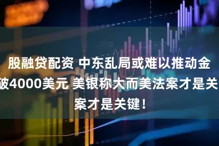 股融贷配资 中东乱局或难以推动金价破4000美元 美银称大而美法案才是关键！