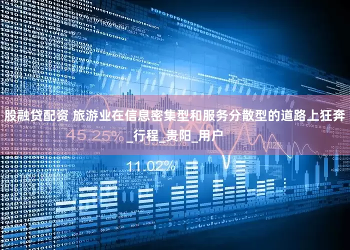 股融贷配资 旅游业在信息密集型和服务分散型的道路上狂奔_行程_贵阳_用户