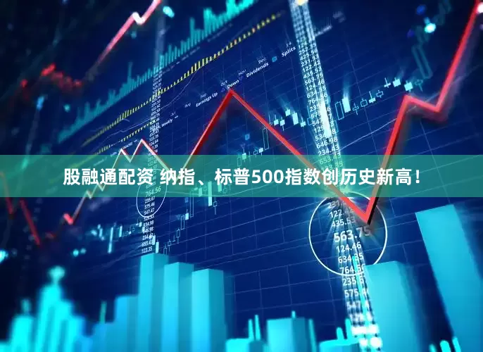 股融通配资 纳指、标普500指数创历史新高！