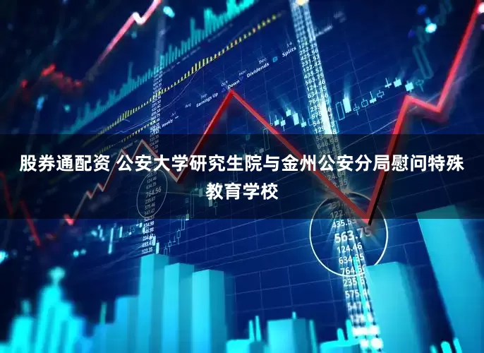 股券通配资 公安大学研究生院与金州公安分局慰问特殊教育学校