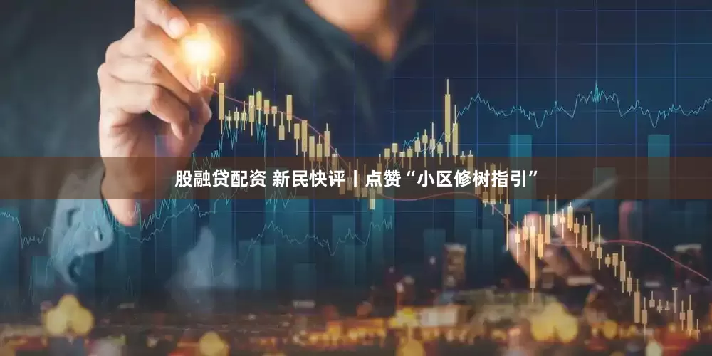 股融贷配资 新民快评丨点赞“小区修树指引”