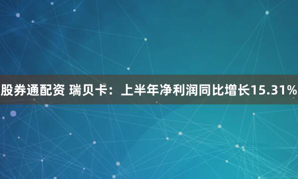 股券通配资 瑞贝卡：上半年净利润同比增长15.31%