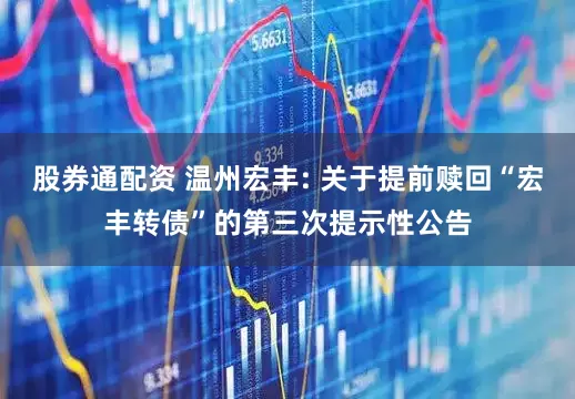 股券通配资 温州宏丰: 关于提前赎回“宏丰转债”的第三次提示性公告