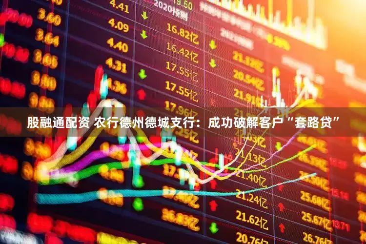 股融通配资 农行德州德城支行：成功破解客户“套路贷”