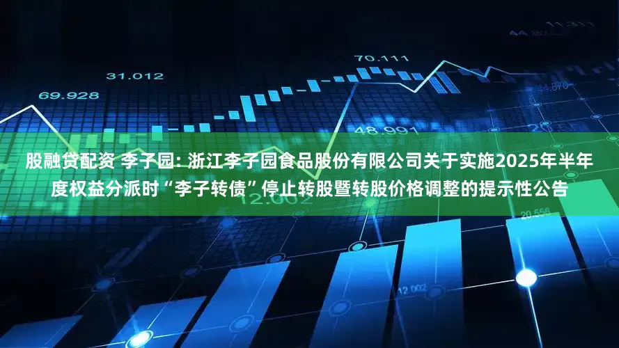 股融贷配资 李子园: 浙江李子园食品股份有限公司关于实施2025年半年度权益分派时“李子转债”停止转股暨转股价格调整的提示性公告