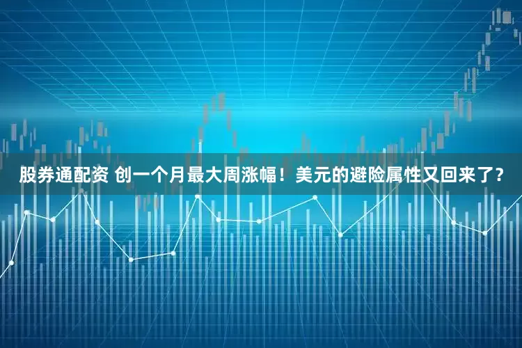 股券通配资 创一个月最大周涨幅！美元的避险属性又回来了？