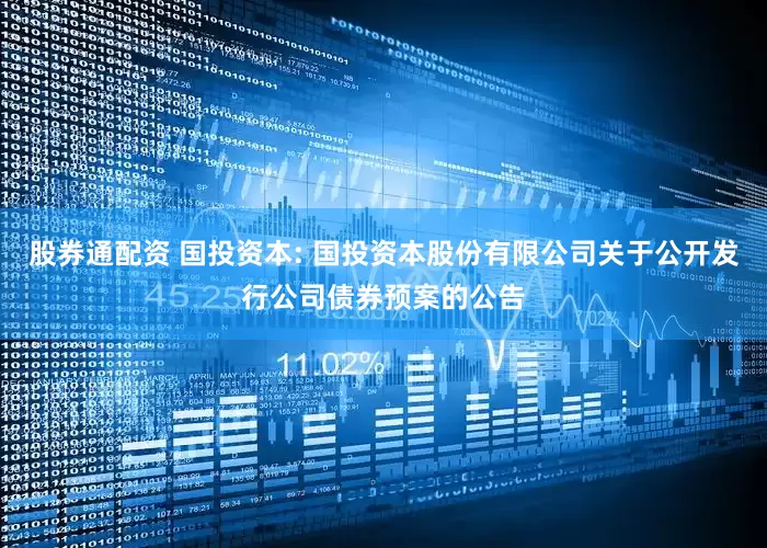 股券通配资 国投资本: 国投资本股份有限公司关于公开发行公司债券预案的公告